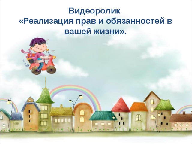 Видеоролик «Реализация прав и обязанностей в вашей жизни». 