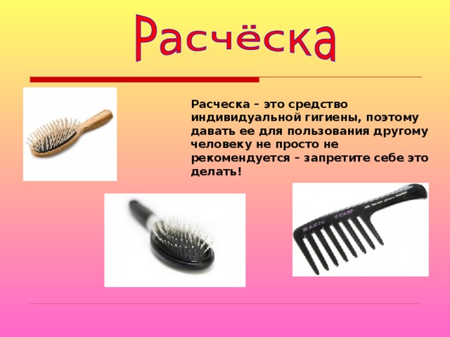 Расческа – это средство индивидуальной гигиены, поэтому давать ее для пользования другому человеку не просто не рекомендуется – запретите себе это делать! 