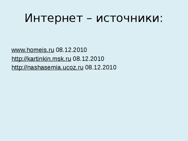 Интернет – источники: www.homeis.ru 08.12.2010 http://kartinkin.msk.ru 08.12.2010 http://nashasemia.ucoz.ru 08.12.2010 