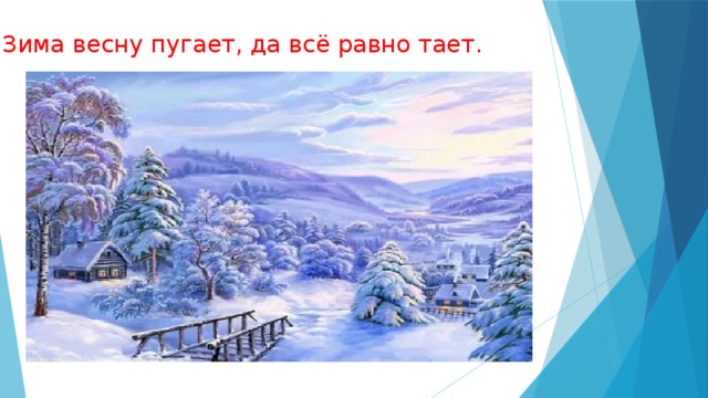 Зима весну пугает, да всё равно тает. 