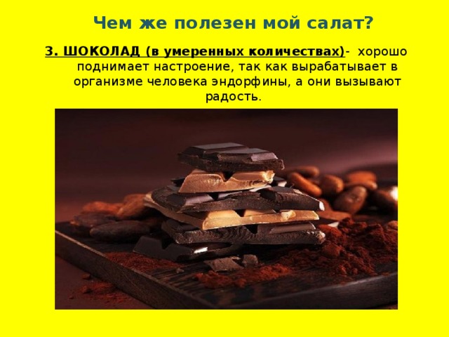 Чем же полезен мой салат? 3. ШОКОЛАД (в умеренных количествах) -  хорошо поднимает настроение, так как вырабатывает в организме человека эндорфины, а они вызывают радость. 