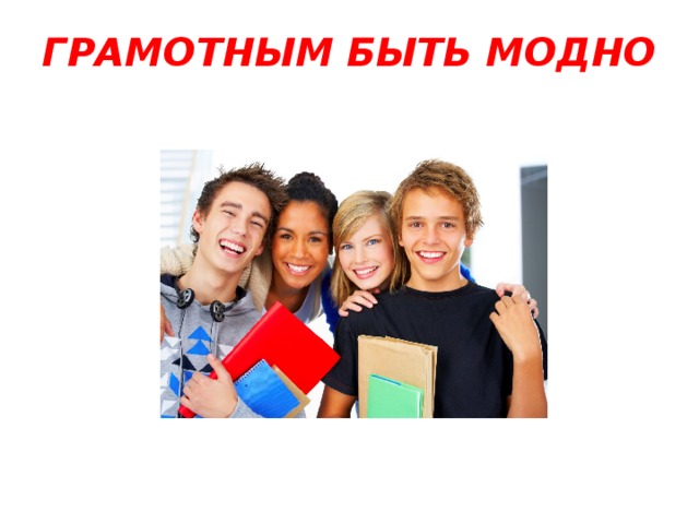 ГРАМОТНЫМ БЫТЬ МОДНО     
