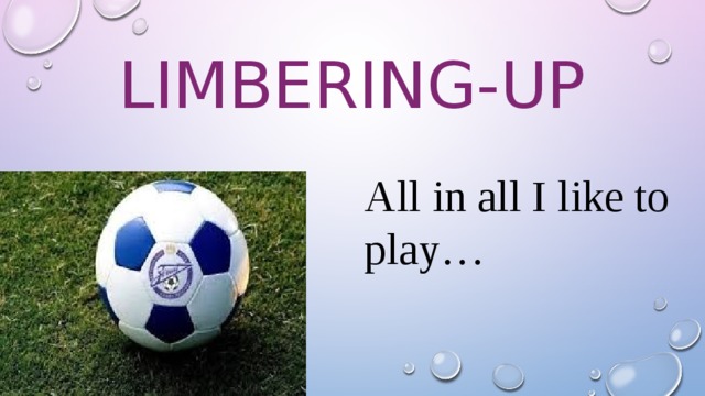 Limbering-up All in all I like to play… 
