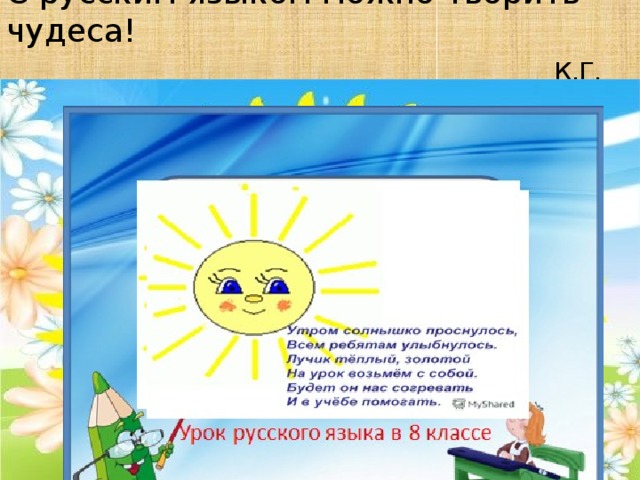   С русским языком можно творить чудеса!   К.Г. Паустовский     