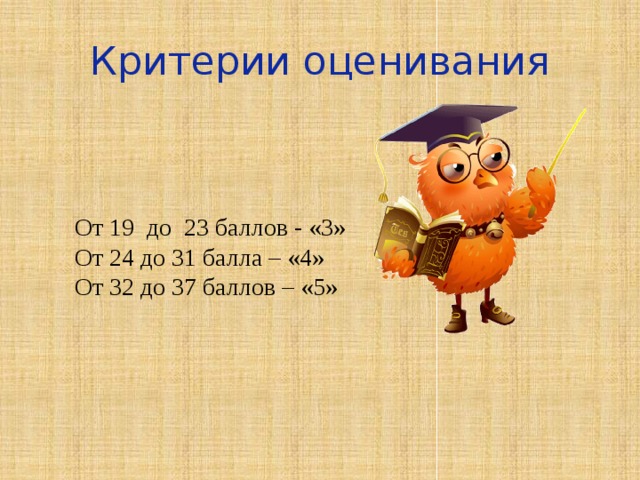 Критерии оценивания От 19 до 23 баллов - «3» От 24 до 31 балла – «4» От 32 до 37 баллов – «5» 