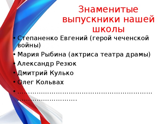 Знаменитые выпускники нашей школы Степаненко Евгений (герой чеченской войны) Мария Рыбина (актриса театра драмы) Александр Резюк Дмитрий Кулько Олег Кольвах ……………………………………………………………………………… .  