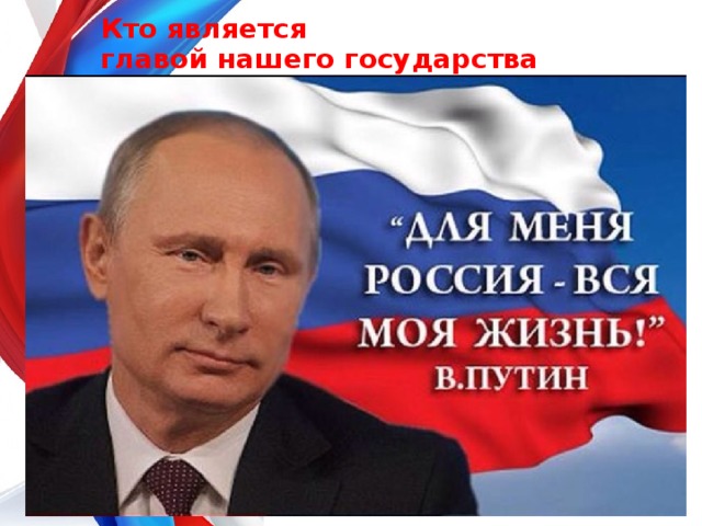 Кто является  главой нашего государства 