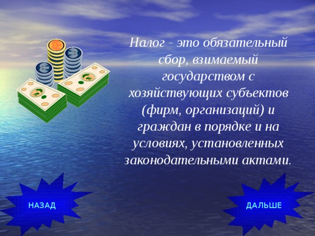 Налог - это обязательный сбор, взимаемый государством с хозяйствующих субъектов (фирм, организаций) и граждан в порядке и на условиях, установленных законодательными актами. ДАЛЬШЕ НАЗАД 