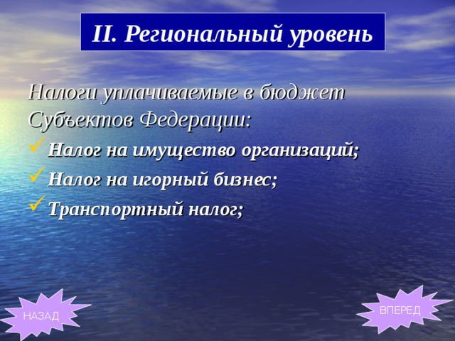 II. Региональный уровень Налоги уплачиваемые в бюджет Субъектов Федерации:  Налог на имущество организаций; Налог на игорный бизнес; Транспортный налог; ВПЕРЕД НАЗАД 