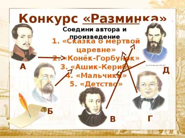 Конкурс «Разминка» Соедини автора и произведение  Текст 1. «Сказка о мёртвой царевне» 2. «Конёк-Горбунок» 3. «Ашик-Кериб» 4. «Мальчики» 5. «Детство» А Д Б Г В 