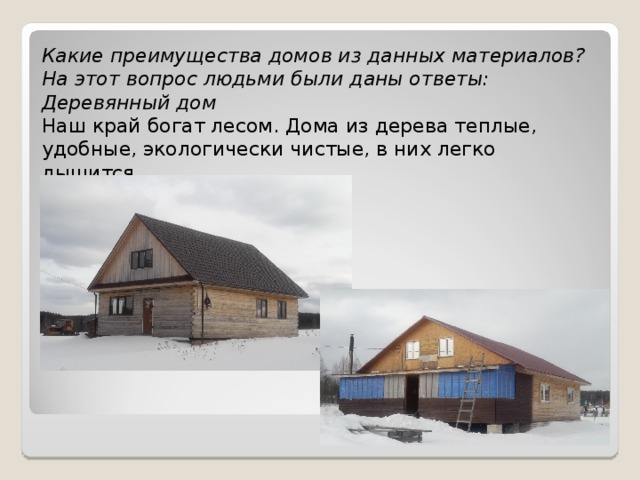 Какие преимущества домов из данных материалов?  На этот вопрос людьми были даны ответы:  Деревянный дом  Наш край богат лесом. Дома из дерева теплые, удобные, экологически чистые, в них легко дышится.   