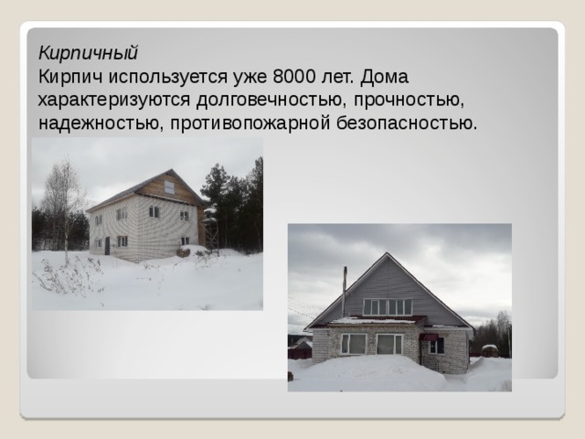 Кирпичный  Кирпич используется уже 8000 лет. Дома характеризуются долговечностью, прочностью, надежностью, противопожарной безопасностью.   