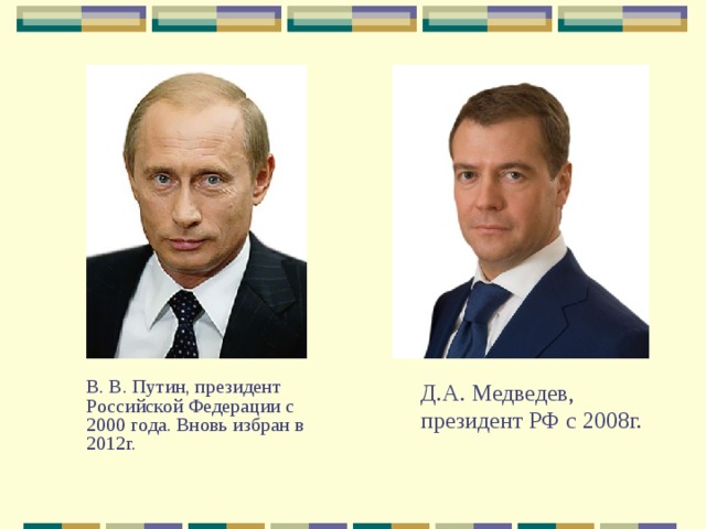 Д.А. Медведев, президент РФ с 2008г.  В. В. Путин, президент Российской Федерации с 2000 года. Вновь избран в 2012г. 
