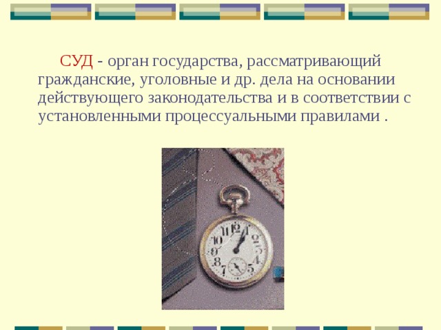   СУД - орган государства, рассматривающий гражданские, уголовные и др. дела на основании действующего законодательства и в соответствии с установленными процессуальными правилами . 