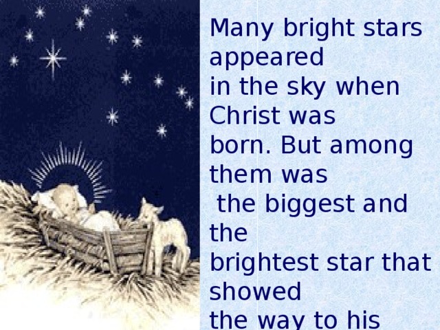 Many bright stars appeared in the sky when Christ was born. But among them was  the biggest and the brightest star that showed the way to his place of birth . 