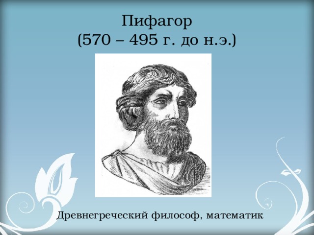 Пифагор  (570 – 495 г. до н.э.) Древнегреческий философ, математик   