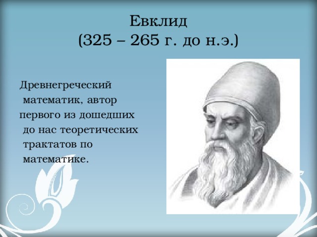 Евклид  (325 – 265 г. до н.э.) Древнегреческий  математик, автор первого из дошедших  до нас теоретических  трактатов по  математике. 