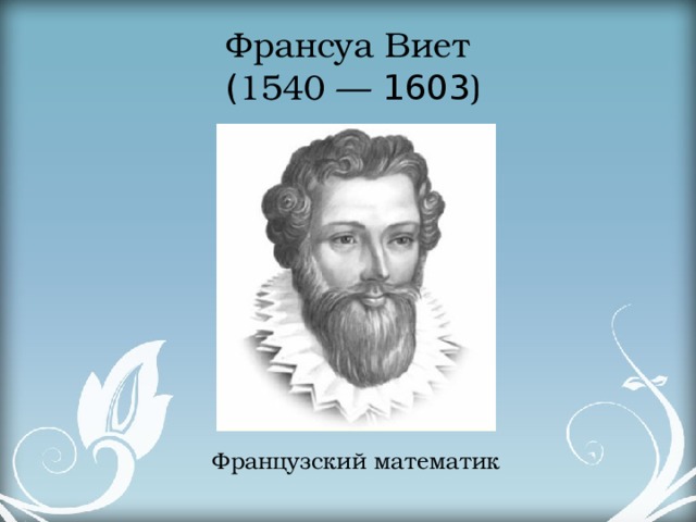 Франсуа Виет   ( 1540 —  1603 ) Французский математик 