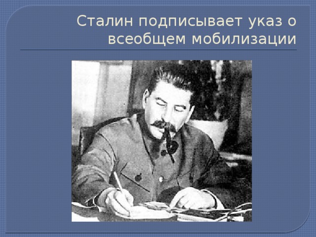 Сталин подписывает указ о всеобщем мобилизации 
