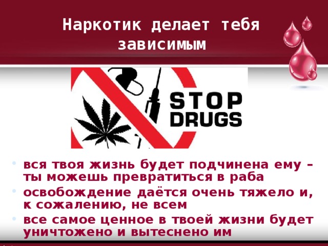 Наркотик делает тебя зависимым вся твоя жизнь будет подчинена ему – ты можешь превратиться в раба освобождение даётся очень тяжело и, к сожалению, не всем все самое ценное в твоей жизни будет уничтожено и вытеснено им 