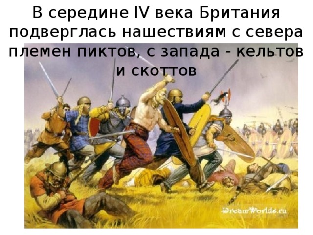 В середине IV века Британия подверглась нашествиям с севера племен пиктов, с запада - кельтов и скоттов 5 