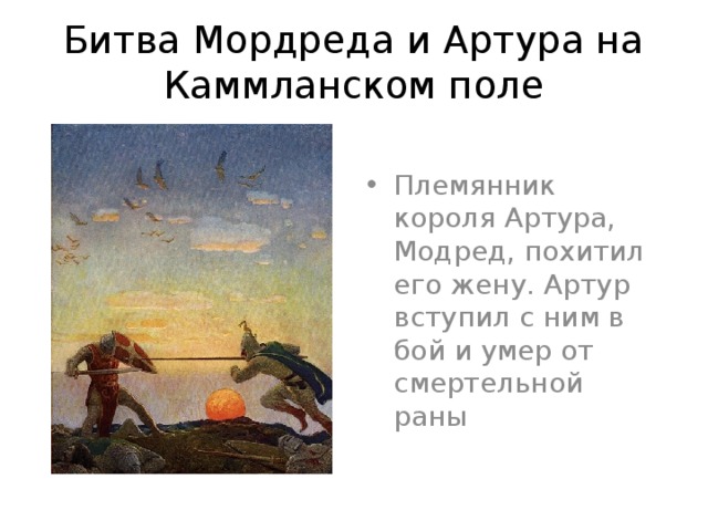 Битва Мордреда и Артура на Каммланском поле Племянник короля Артура, Модред, похитил его жену. Артур вступил с ним в бой и умер от смертельной раны 5 