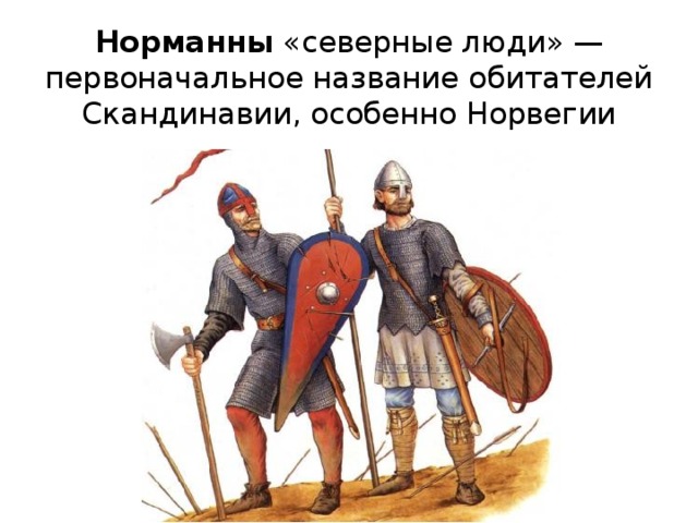 Норманны «северные люди» — первоначальное название обитателей Скандинавии, особенно Норвегии 5 
