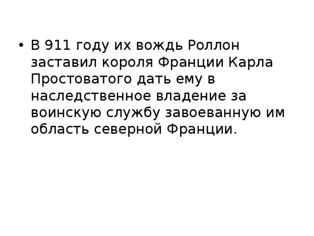 В 911 году их вождь Роллон заставил коро­ля Франции Карла Простоватого дать ему в наследственное владение за воинскую службу завоеванную им область северной Франции. 5 