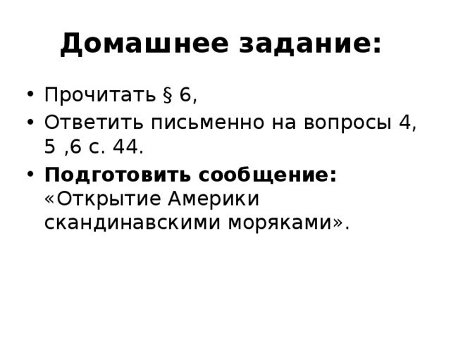 Домашнее задание: Прочитать § 6, Ответить письменно на вопросы 4, 5 ,6 с. 44. Подготовить сообщение: «Открытие Америки скандинавскими моряками». 5 
