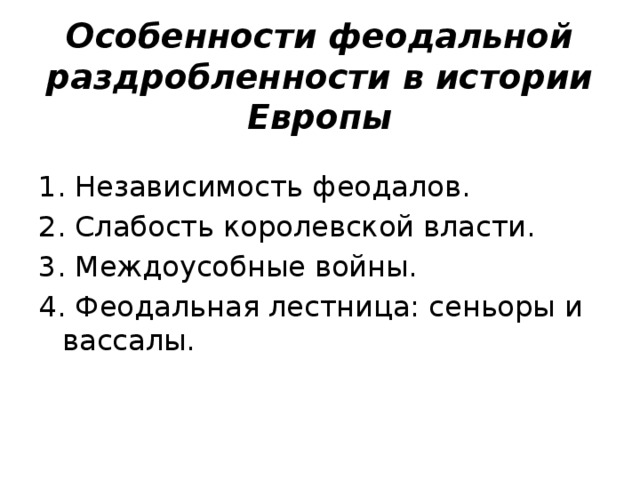 Особенности феодальной раздробленности в истории Европы 1. Независимость феодалов. 2. Слабость королевской власти. 3. Междоусобные войны. 4. Феодальная лестница: сеньоры и вассалы. 5 
