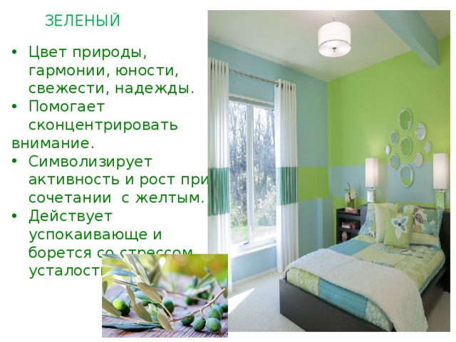 ЗЕЛЕНЫЙ Цвет природы, гармонии, юности, свежести, надежды. Помогает сконцентрировать внимание. Символизирует активность и рост при сочетании с желтым. Действует успокаивающе и борется со стрессом, усталостью. 