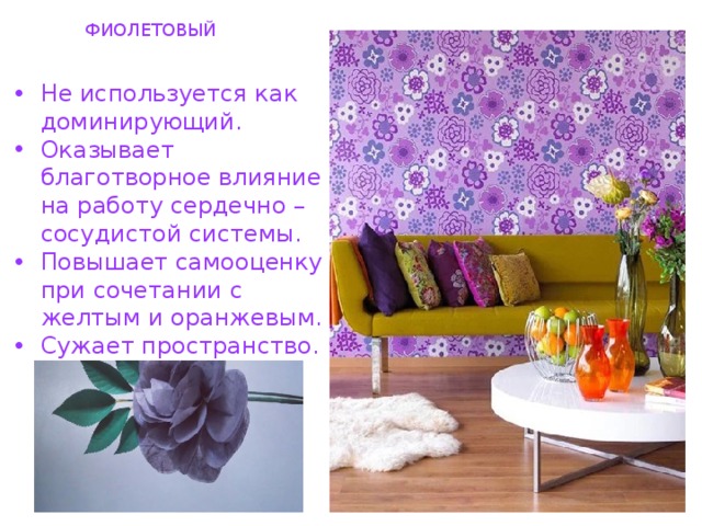ФИОЛЕТОВЫЙ Не используется как доминирующий. Оказывает благотворное влияние на работу сердечно – сосудистой системы. Повышает самооценку при сочетании с желтым и оранжевым. Сужает пространство. 
