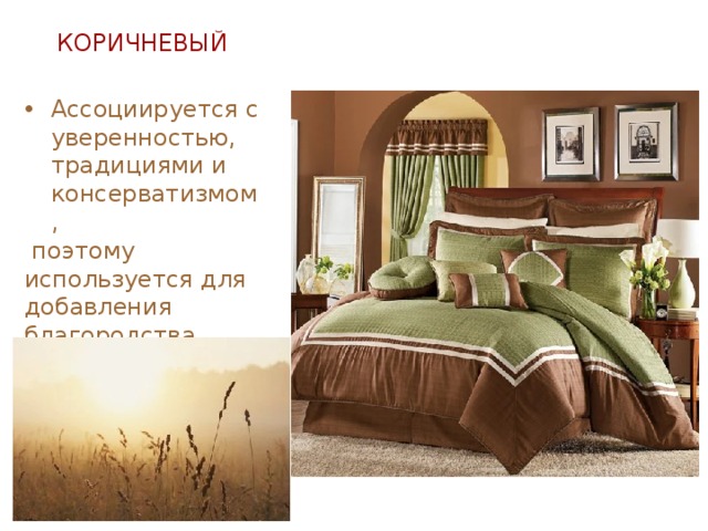 КОРИЧНЕВЫЙ Ассоциируется с уверенностью, традициями и консерватизмом,  поэтому используется для добавления благородства помещению. 
