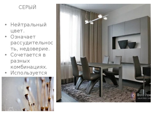 СЕРЫЙ Нейтральный цвет. Означает рассудительность, недоверие. Сочетается в разных комбинациях. Используется для оформления спальни. 