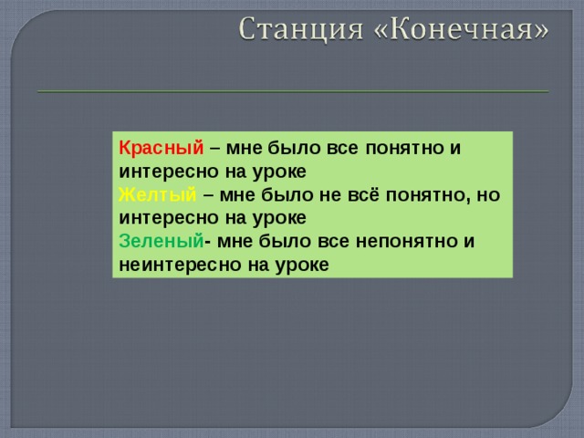 Красный – мне было все понятно и интересно на уроке Желтый – мне было не всё понятно, но интересно на уроке Зеленый - мне было все непонятно и неинтересно на уроке 