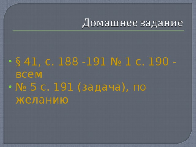 § 41, с. 188 -191 № 1 с. 190 - всем № 5 с. 191 (задача), по желанию  