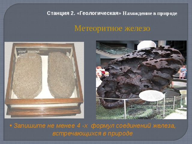 Станция 2. «Геологическая» Нахождение в природе Метеоритное желез о  Запишите не менее 4 -х формул соединений железа, встречающихся в природе 6 