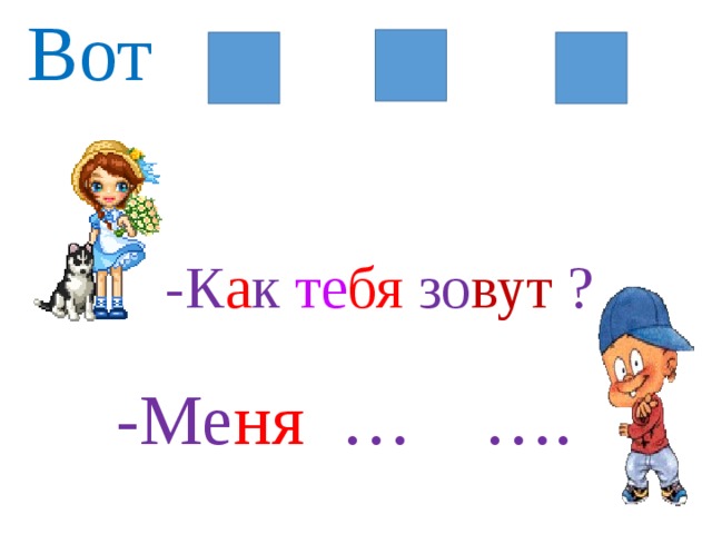 Вот  -К а к те бя зо вут ?  -Ме ня … ….  