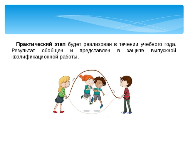 Практический этап будет реализован в течении учебного года. Результат обобщен и представлен в защите выпускной квалификационной работы. 