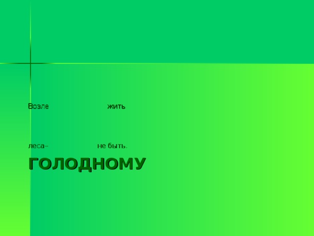 Возле  жить леса–  не быть. ГОЛОДНОМУ 