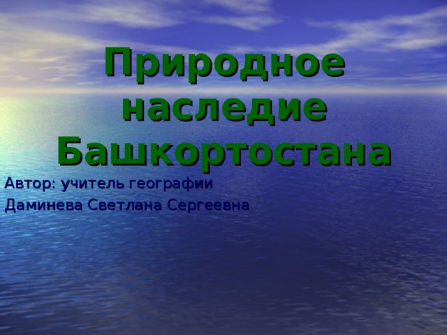 Природное наследие Башкортостана Автор: учитель географии Даминева Светлана Сергеевна 