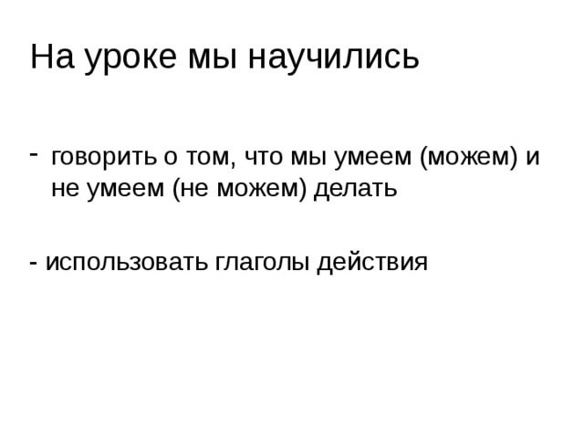 На уроке мы научились говорить о том, что мы умеем (можем) и не умеем (не можем) делать - использовать глаголы действия 