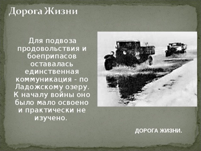  Для подвоза продовольствия и боеприпасов оставалась единственная коммуникация - по Ладожскому озеру. К началу войны оно было мало освоено и практически не изучено.  ДОРОГА ЖИЗНИ.  