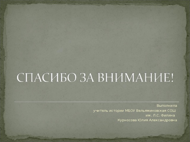 Выполнила  учитель истории МБОУ Вельяминовская СОШ им. Л.С. Филина Курносова Юлия Александровна 