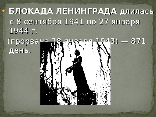 БЛОКАДА ЛЕНИНГРАДА длилась  с 8 сентября 1941 по 27 января 1944 г.  (прорвана 18 января 1943) — 871 день. 