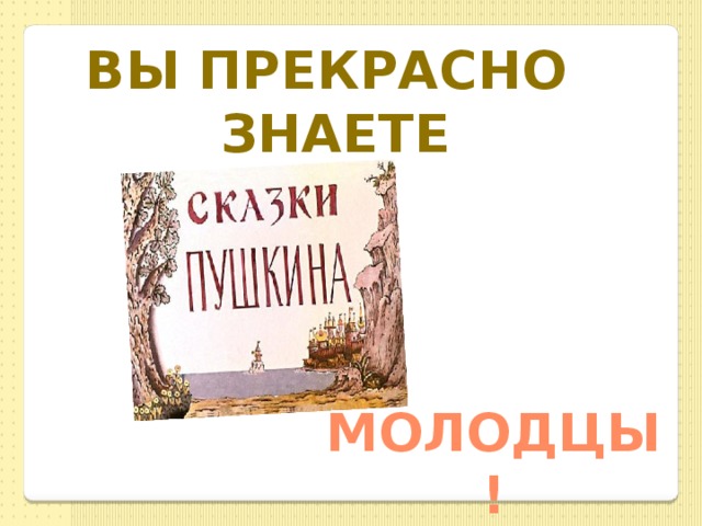 Вы прекрасно знаете  Молодцы! 