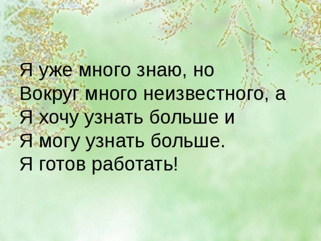 Я уже много знаю, но  Вокруг много неизвестного, а  Я хочу узнать больше и  Я могу узнать больше.  Я готов работать! 