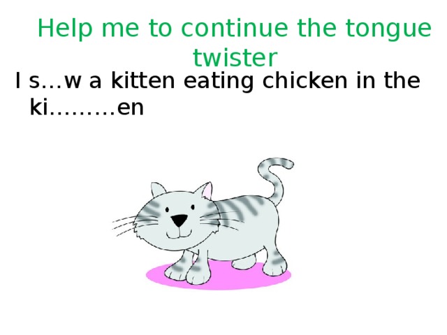 Help me to continue the tongue twister I s…w a kitten eating chicken in the ki………en 