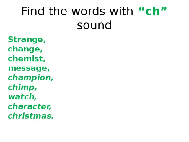Find the words with “ch” sound Strange, change, chemist, message, champion, chimp, watch, character, christmas. 