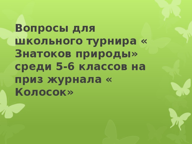Вопросы для школьного турнира « Знатоков природы» среди 5-6 классов на приз журнала « Колосок» 